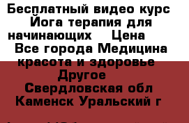 Бесплатный видео-курс “Йога-терапия для начинающих“ › Цена ­ 10 - Все города Медицина, красота и здоровье » Другое   . Свердловская обл.,Каменск-Уральский г.